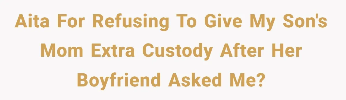 AITA for refusing to give my son's mom extra custody after her boyfriend asked me?