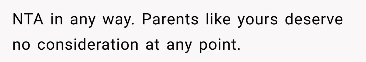 NTA in any way. Parents like yours deserve no consideration at any point.