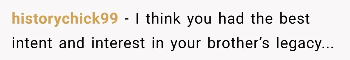 historychick99 − I think you had the best intent and interest in your brother’s legacy...