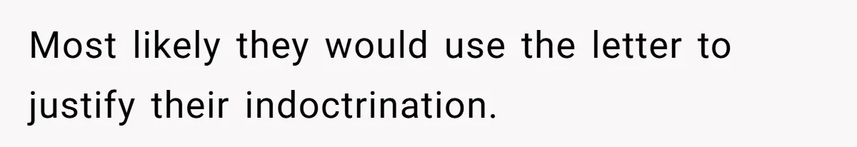 Most likely they would use the letter to justify their indoctrination.
