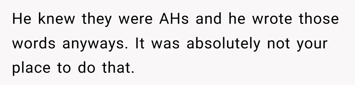 He knew they were AHs and he wrote those words anyways. It was absolutely not your place to do that.