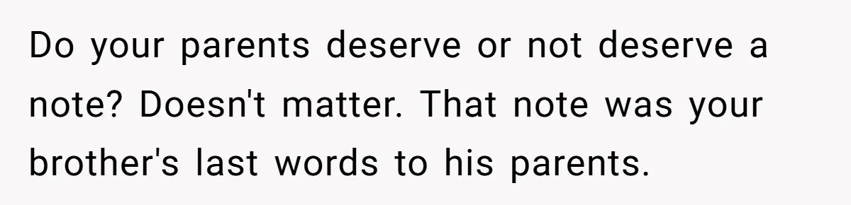 Do your parents deserve or not deserve a note? Doesn't matter. That note was your brother's last words to his parents.