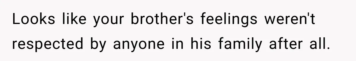 Looks like your brother's feelings weren't respected by anyone in his family after all.
