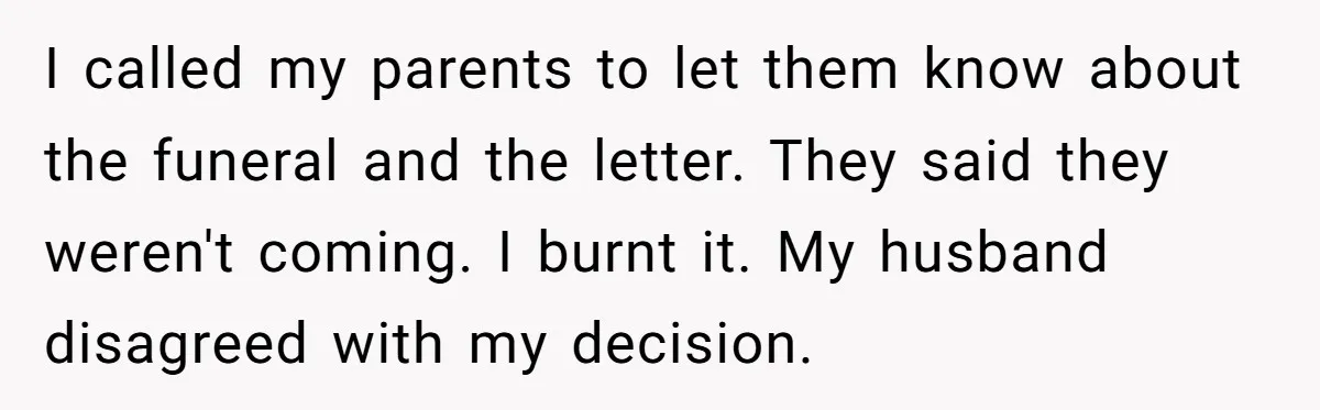 I called my parents to let them know about the funeral and the letter. They said they weren't coming. I burnt it. My husband disagreed with my decision.