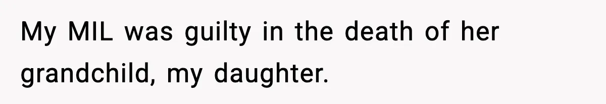 My MIL was guilty in the death of her grandchild, my daughter.