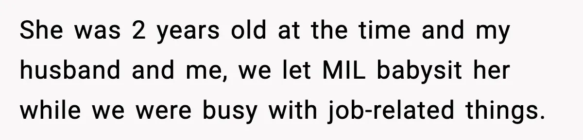 She was 2 years old at the time and my husband and me, we let MIL babysit her while we were busy with job-related things.