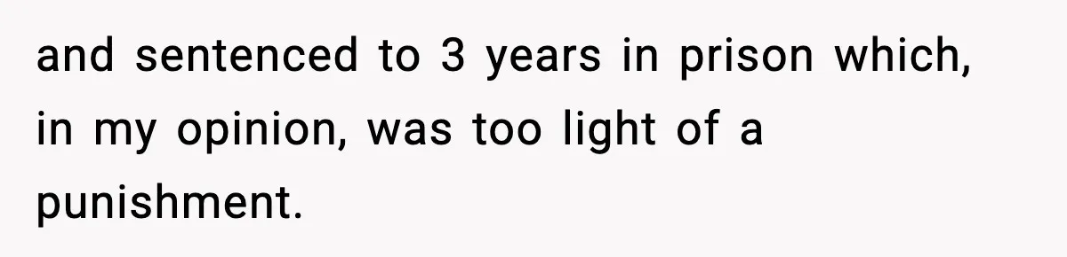 and sentenced to 3 years in prison which, in my opinion, was too light of a punishment.
