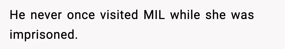 He never once visited MIL while she was imprisoned.