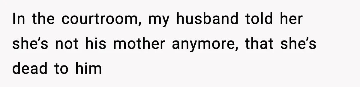 In the courtroom, my husband told her she’s not his mother anymore, that she’s dead to him