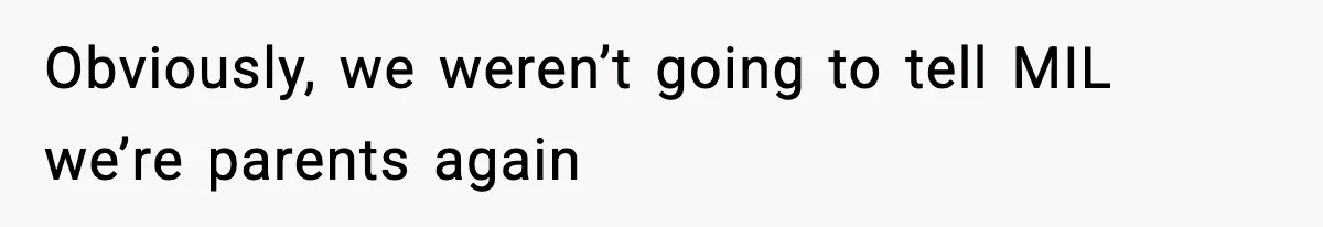Obviously, we weren’t going to tell MIL we’re parents again