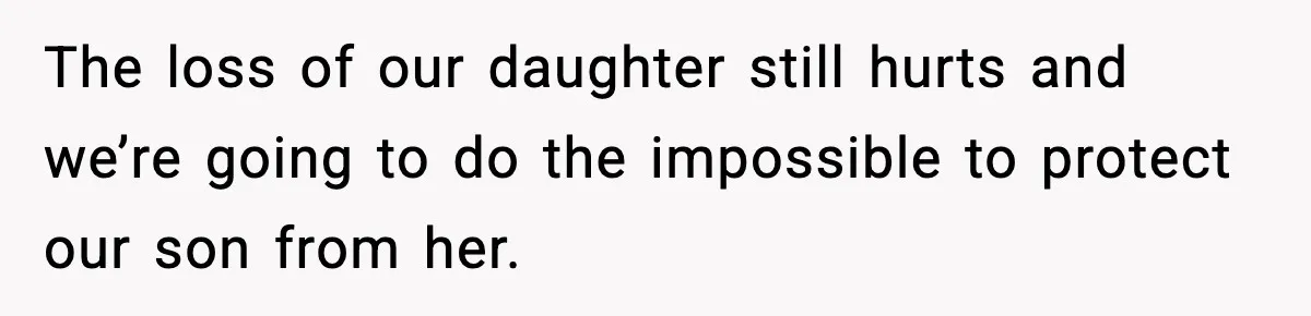 The loss of our daughter still hurts and we’re going to do the impossible to protect our son from her.