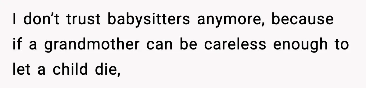 I don’t trust babysitters anymore, because if a grandmother can be careless enough to let a child die,