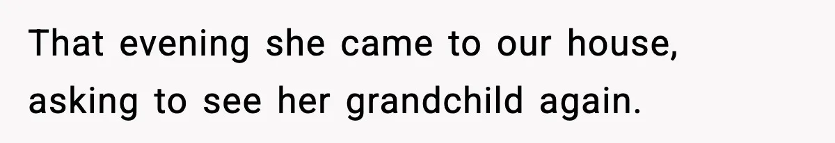 That evening she came to our house, asking to see her grandchild again.