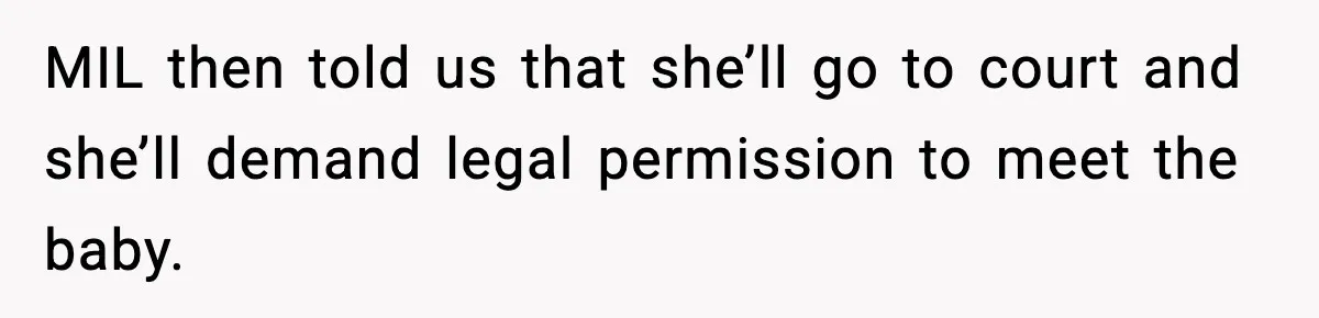 MIL then told us that she’ll go to court and she’ll demand legal permission to meet the baby.