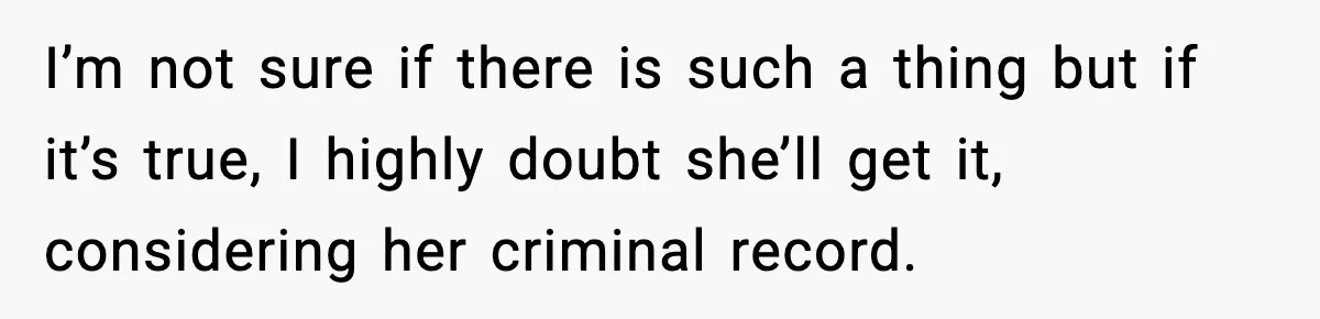 I’m not sure if there is such a thing but if it’s true, I highly doubt she’ll get it, considering her criminal record.