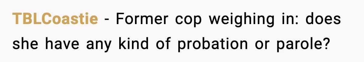 TBLCoastie − Former cop weighing in: does she have any kind of probation or parole?