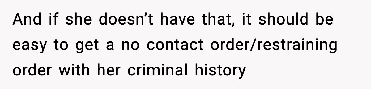 And if she doesn’t have that, it should be easy to get a no contact order/restraining order with her criminal history