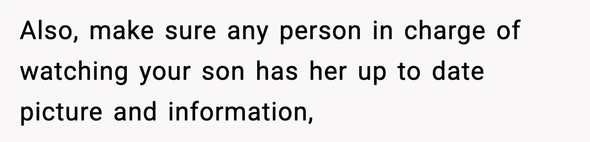 Also, make sure any person in charge of watching your son has her up to date picture and information,