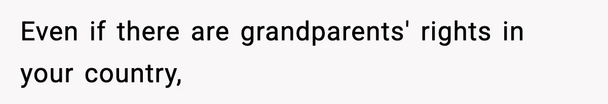 Even if there are grandparents' rights in your country,