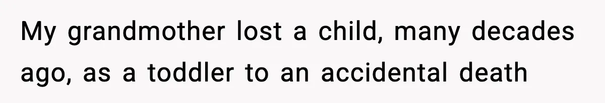 My grandmother lost a child, many decades ago, as a toddler to an accidental death