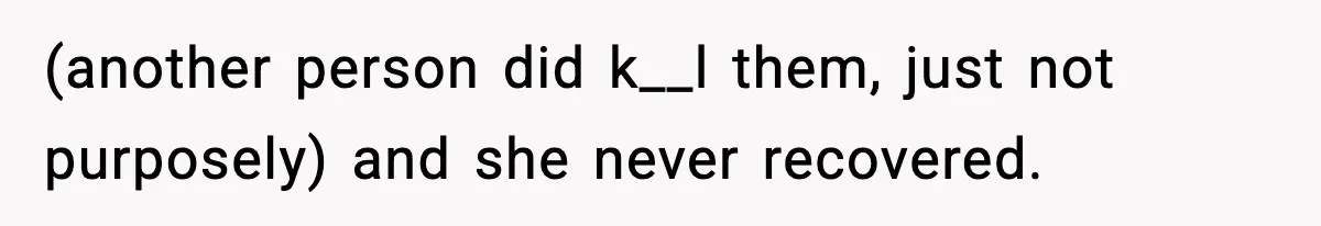 (another person did k__l them, just not purposely) and she never recovered.