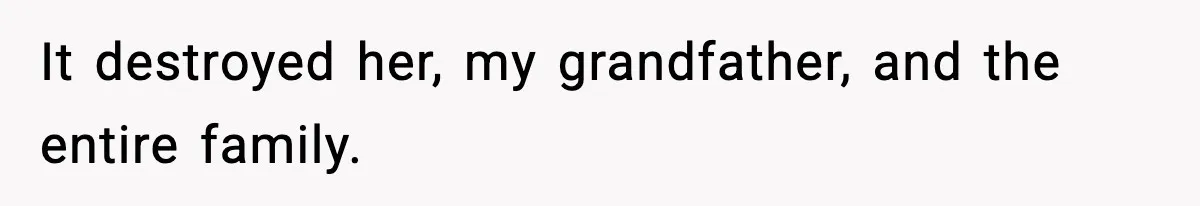 It destroyed her, my grandfather, and the entire family.
