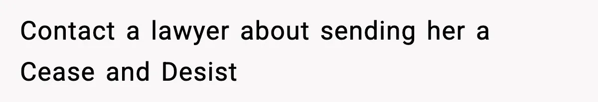 Contact a lawyer about sending her a Cease and Desist