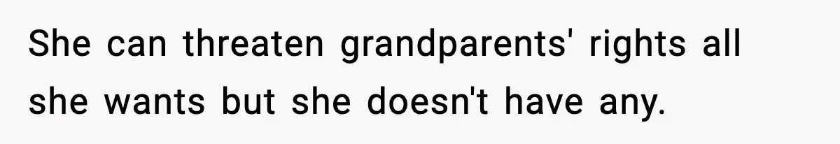 She can threaten grandparents' rights all she wants but she doesn't have any.