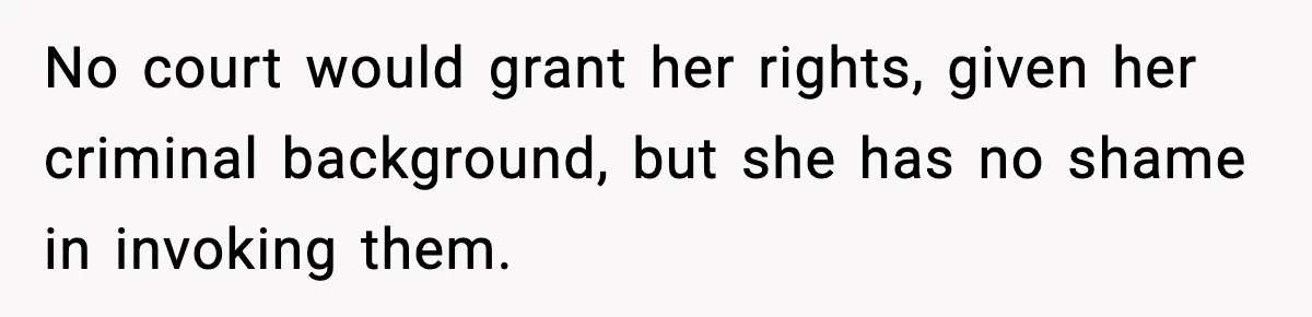 No court would grant her rights, given her criminal background, but she has no shame in invoking them.