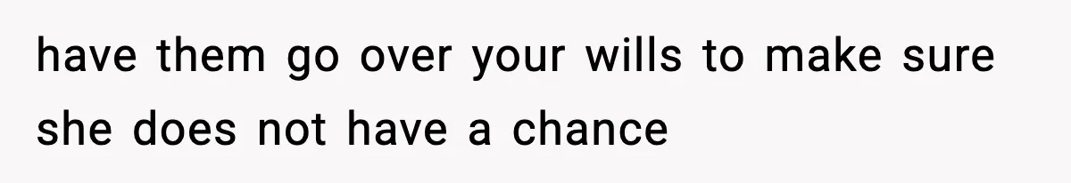 have them go over your wills to make sure she does not have a chance