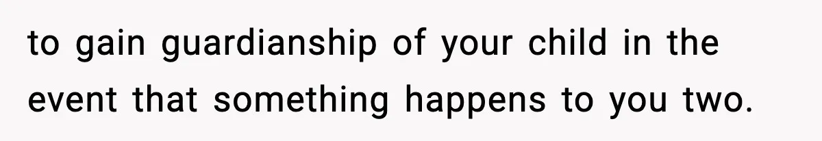 to gain guardianship of your child in the event that something happens to you two.