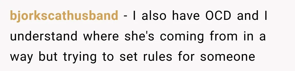 bjorkscathusband − I also have OCD and I understand where she's coming from in a way but trying to set rules for someone