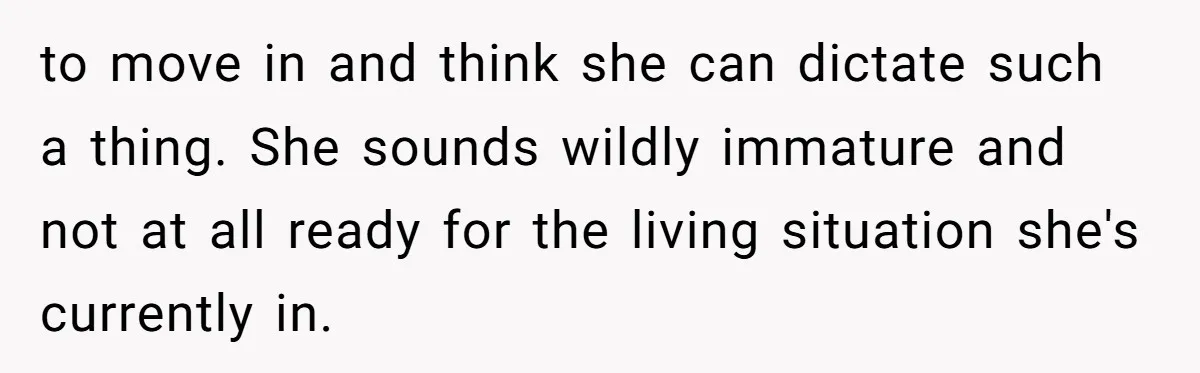 to move in and think she can dictate such a thing. She sounds wildly immature and not at all ready for the living situation she's currently in.