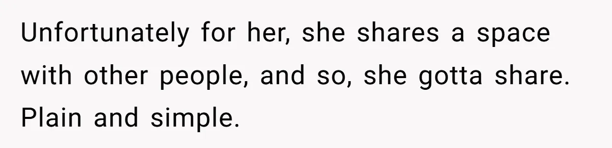 Unfortunately for her, she shares a space with other people, and so, she gotta share. Plain and simple.