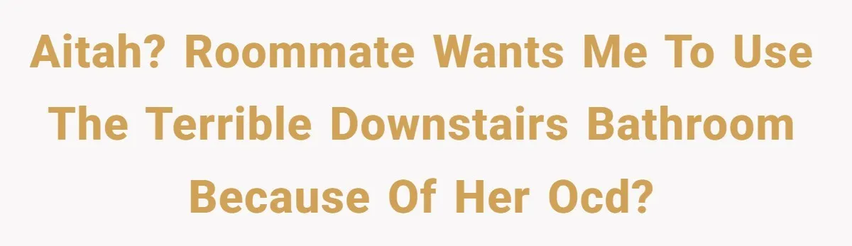 AITAH? Roommate wants me to use the terrible downstairs bathroom because of her OCD?