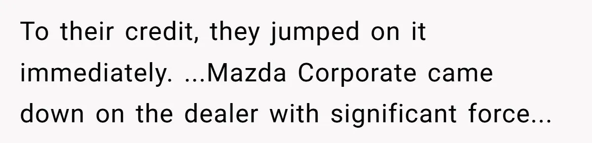 To their credit, they jumped on it immediately. ...Mazda Corporate came down on the dealer with significant force...
