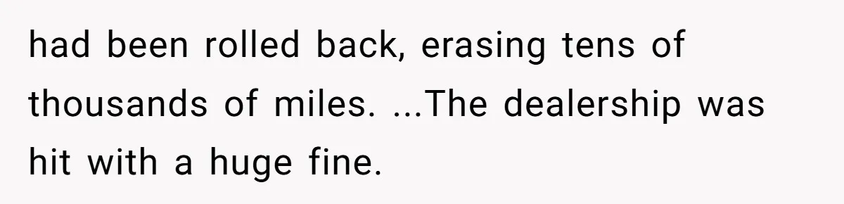 had been rolled back, erasing tens of thousands of miles. ...The dealership was hit with a huge fine.
