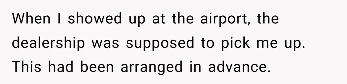When I showed up at the airport, the dealership was supposed to pick me up. This had been arranged in advance.