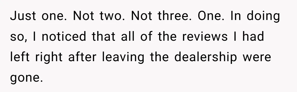 Just one. Not two. Not three. One. In doing so, I noticed that all of the reviews I had left right after leaving the dealership were gone.