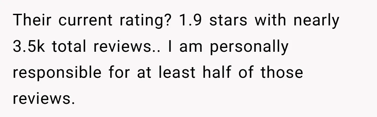 Their current rating? 1.9 stars with nearly 3.5k total reviews.. I am personally responsible for at least half of those reviews.