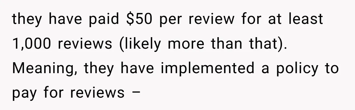 they have paid $50 per review for at least 1,000 reviews (likely more than that). Meaning, they have implemented a policy to pay for reviews –