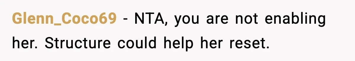 Daughter Asks to Move Back In, Parent Says Yes With Conditions Glenn_Coco69 - NTA, you are not enabling her. Structure could help her reset.