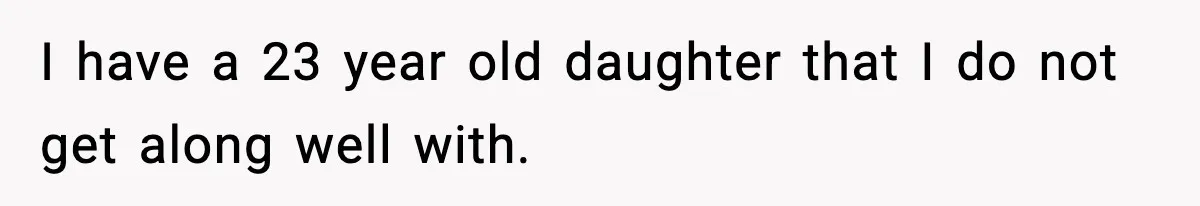 Daughter Asks to Move Back In, Parent Says Yes With Conditions I have a 23 year old daughter that I do not get along well with.