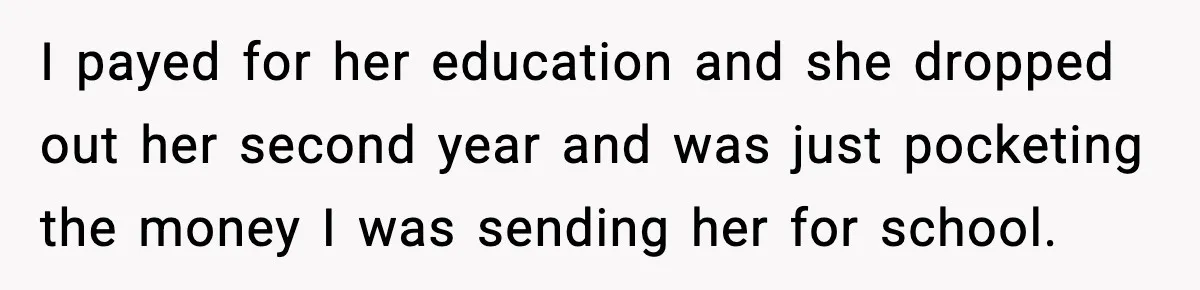 Daughter Asks to Move Back In, Parent Says Yes With Conditions I payed for her education and she dropped out her second year and was just pocketing the money I was sending her for school.