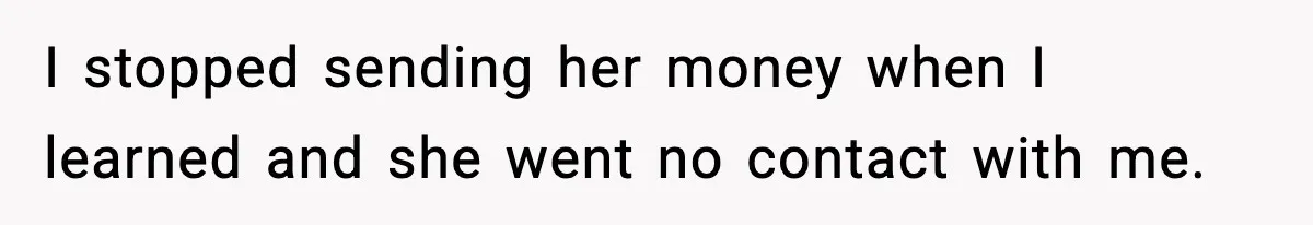 Daughter Asks to Move Back In, Parent Says Yes With Conditions I stopped sending her money when I learned and she went no contact with me.