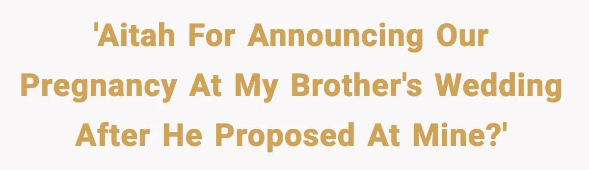 He Announced His Pregnancy At His Brother’s Wedding After His Brother Proposed At His 'AITAH for announcing our pregnancy at my brother's wedding after he proposed at mine?'