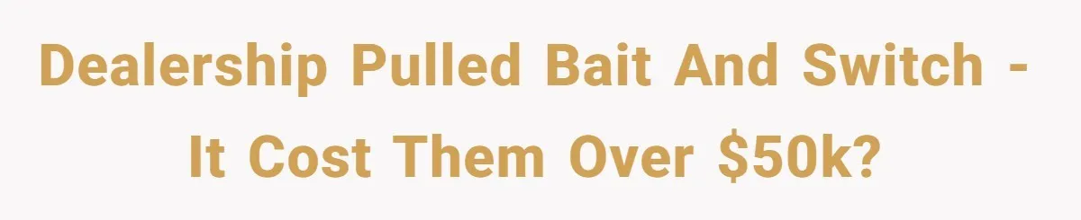 Dealership pulled Bait and Switch - It cost them over $50k?