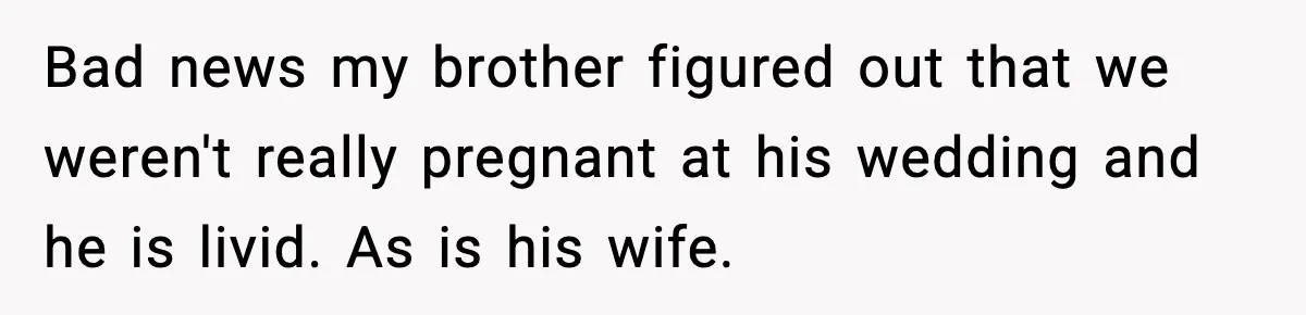 He Announced His Pregnancy At His Brother’s Wedding After His Brother Proposed At His Bad news my brother figured out that we weren't really pregnant at his wedding and he is livid. As is his wife.