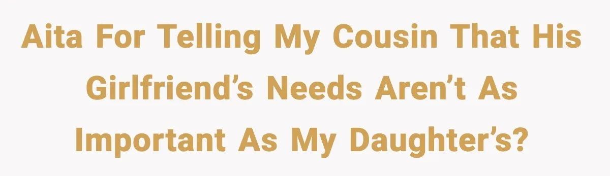 AITA for telling my cousin that his girlfriend’s needs aren’t as important as my daughter’s?