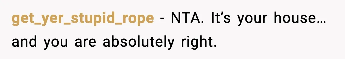 get_yer_stupid_rope - NTA. It’s your house… and you are absolutely right.
